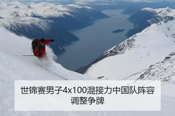 世锦赛男子4x100混接力中国队阵容调整争牌