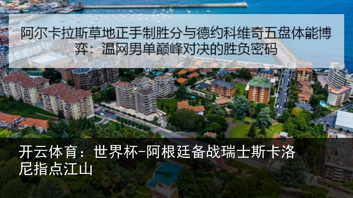 开云体育:世界杯-阿根廷备战瑞士斯卡洛尼指点江山