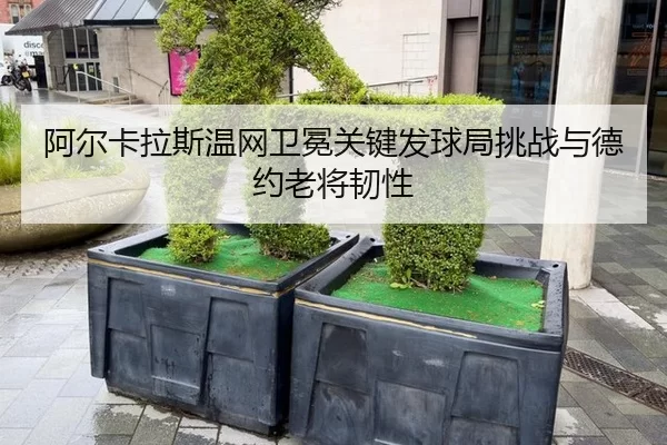 阿尔卡拉斯温网卫冕关键发球局挑战与德约老将韧性