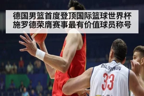 德国男篮首度登顶国际篮球世界杯施罗德荣膺赛事最有价值球员称号